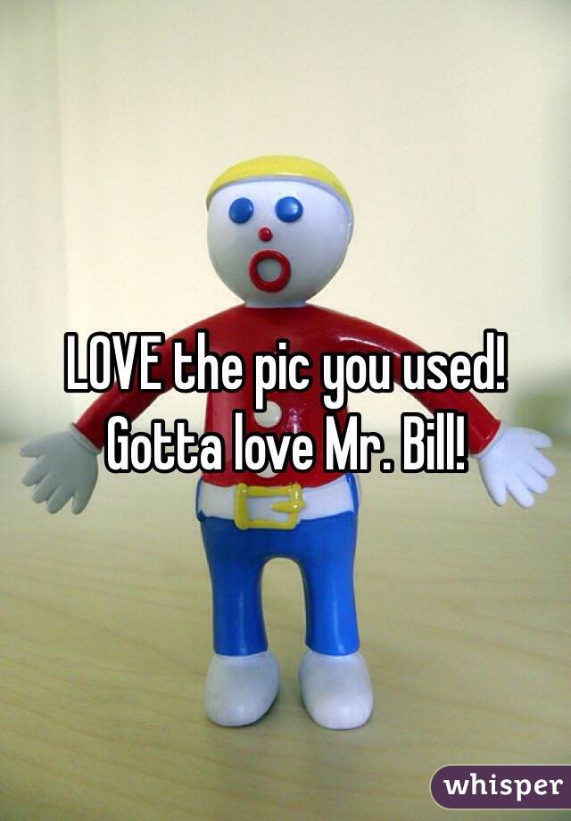 LOVE the pic you used!
Gotta love Mr. Bill!