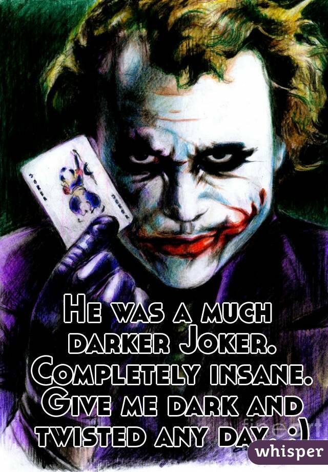 He was a much darker Joker. Completely insane. Give me dark and twisted any day. :)