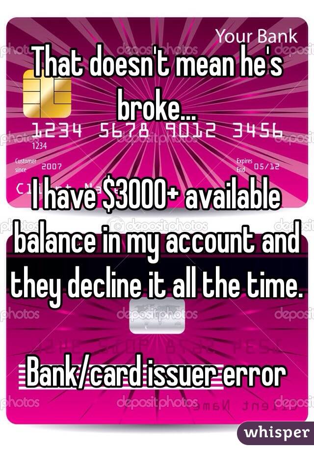 That doesn't mean he's broke...

I have $3000+ available balance in my account and they decline it all the time. 

Bank/card issuer error