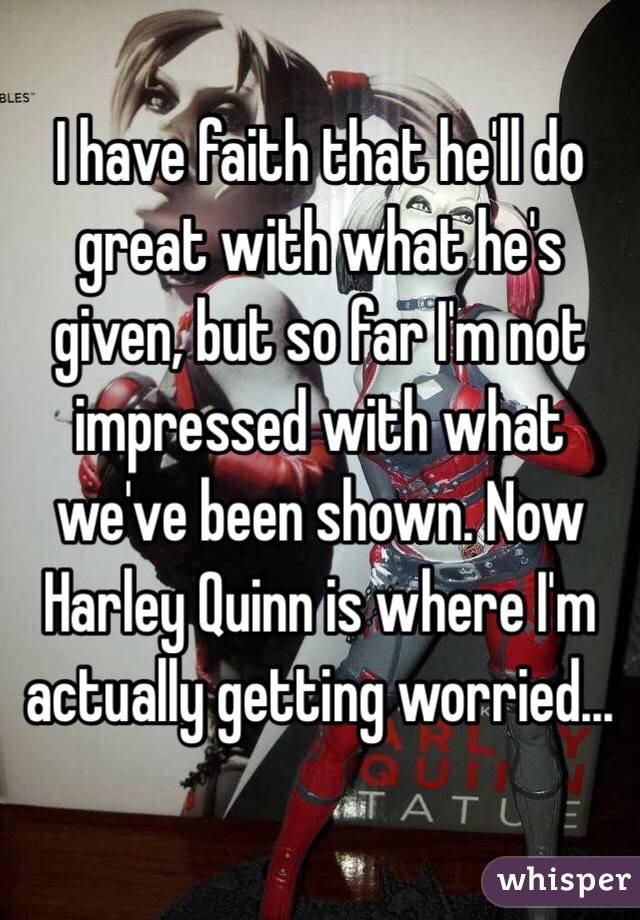 I have faith that he'll do great with what he's given, but so far I'm not impressed with what we've been shown. Now Harley Quinn is where I'm actually getting worried...