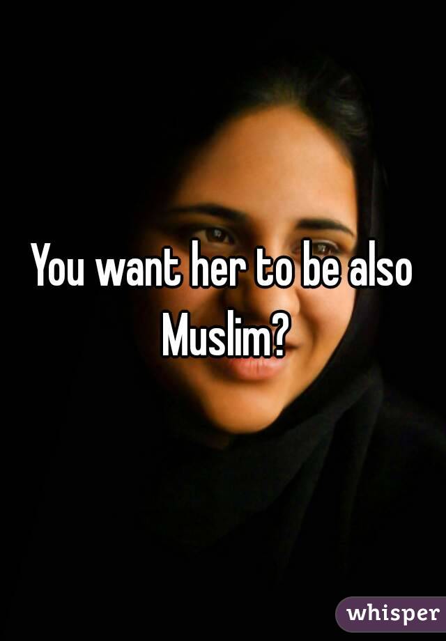 You want her to be also Muslim?