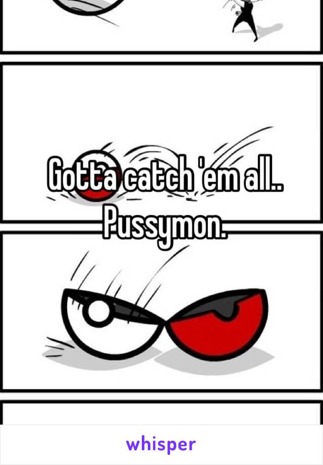 Gotta catch 'em all.. Pussymon.