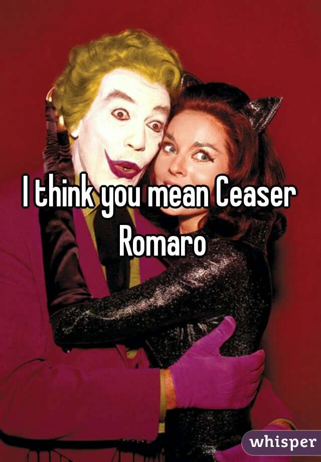 I think you mean Ceaser Romaro