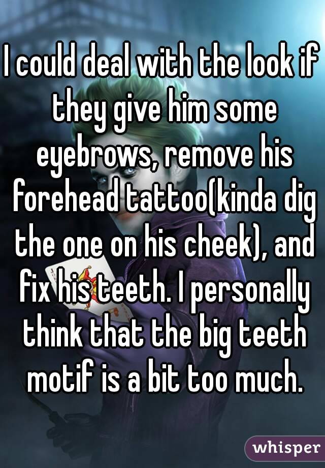 I could deal with the look if they give him some eyebrows, remove his forehead tattoo(kinda dig the one on his cheek), and fix his teeth. I personally think that the big teeth motif is a bit too much.