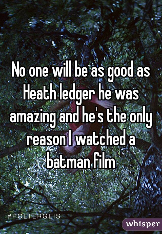 No one will be as good as Heath ledger he was amazing and he's the only reason I watched a batman film 