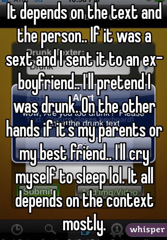 It depends on the text and the person.. If it was a sext and I sent it to an ex-boyfriend.. I'll pretend I was drunk. On the other hands if it's my parents or my best friend.. I'll cry myself to sleep lol. It all depends on the context mostly.