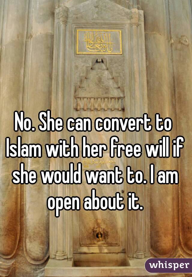 No. She can convert to Islam with her free will if she would want to. I am open about it.