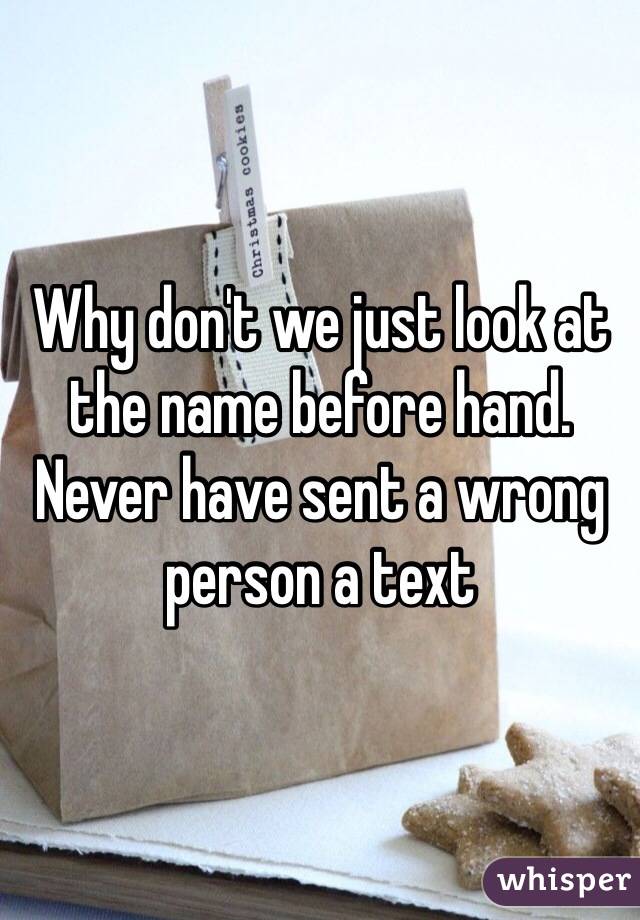 Why don't we just look at the name before hand. Never have sent a wrong person a text 