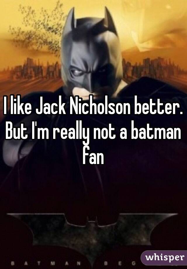 I like Jack Nicholson better. But I'm really not a batman fan 