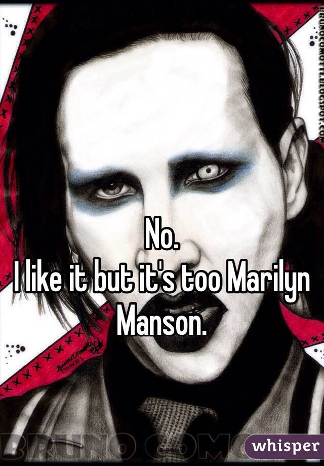 No.
I like it but it's too Marilyn Manson.