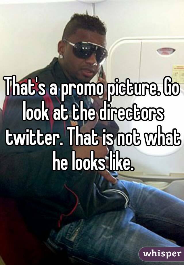 That's a promo picture. Go look at the directors twitter. That is not what he looks like.