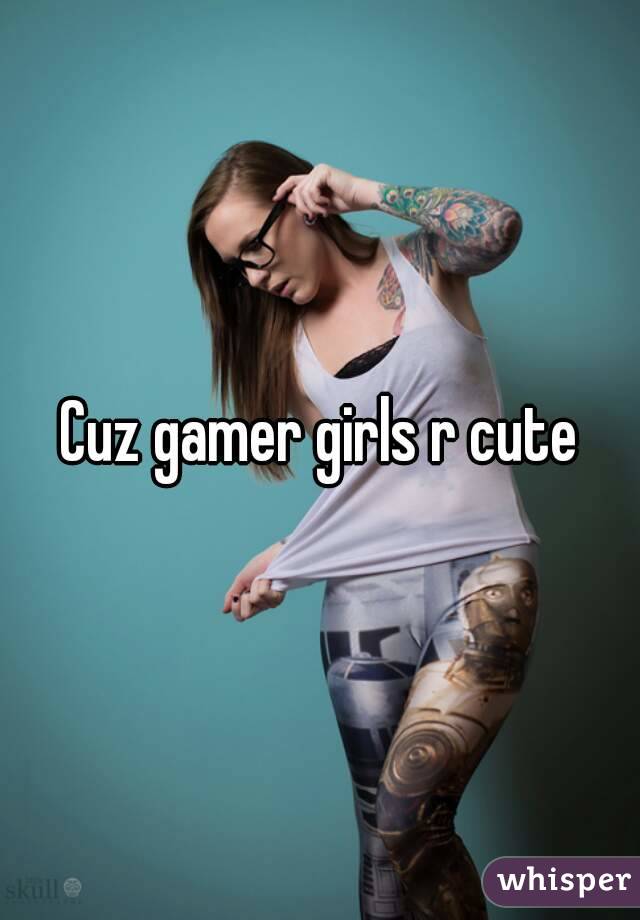 Cuz gamer girls r cute