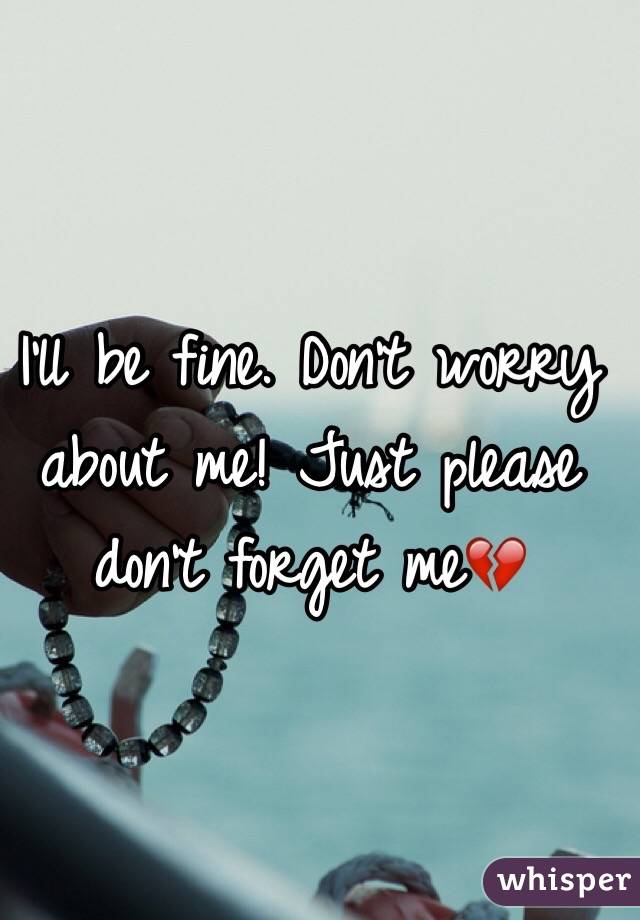 I'll be fine. Don't worry about me! Just please don't forget me💔