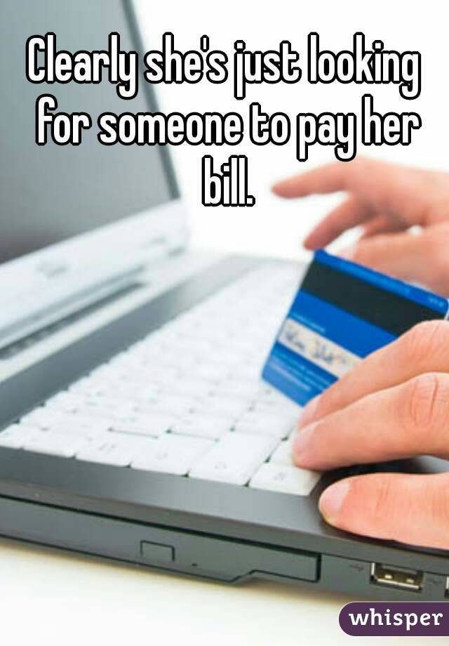 Clearly she's just looking for someone to pay her bill.