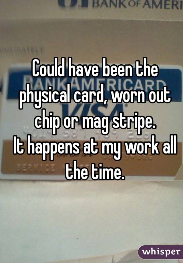 Could have been the physical card, worn out chip or mag stripe. 
It happens at my work all the time. 