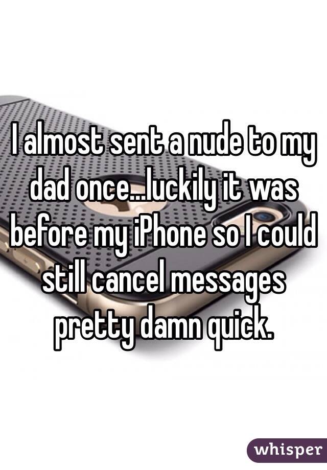 I almost sent a nude to my dad once...luckily it was before my iPhone so I could still cancel messages pretty damn quick.