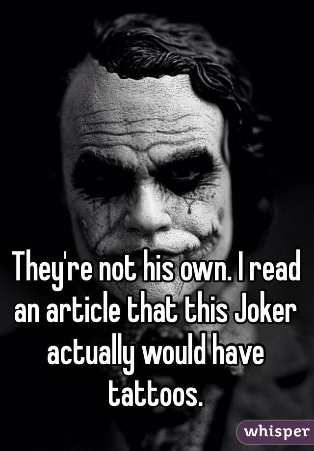 They're not his own. I read an article that this Joker actually would have tattoos.