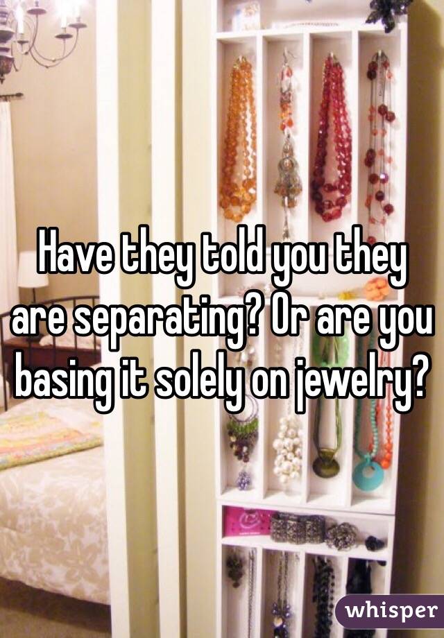 Have they told you they are separating? Or are you basing it solely on jewelry?  