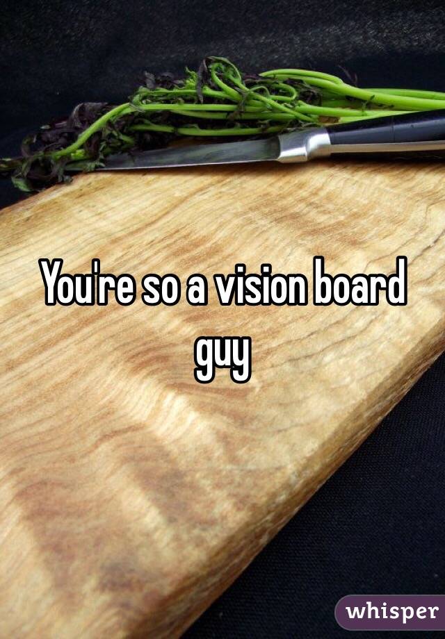 You're so a vision board guy