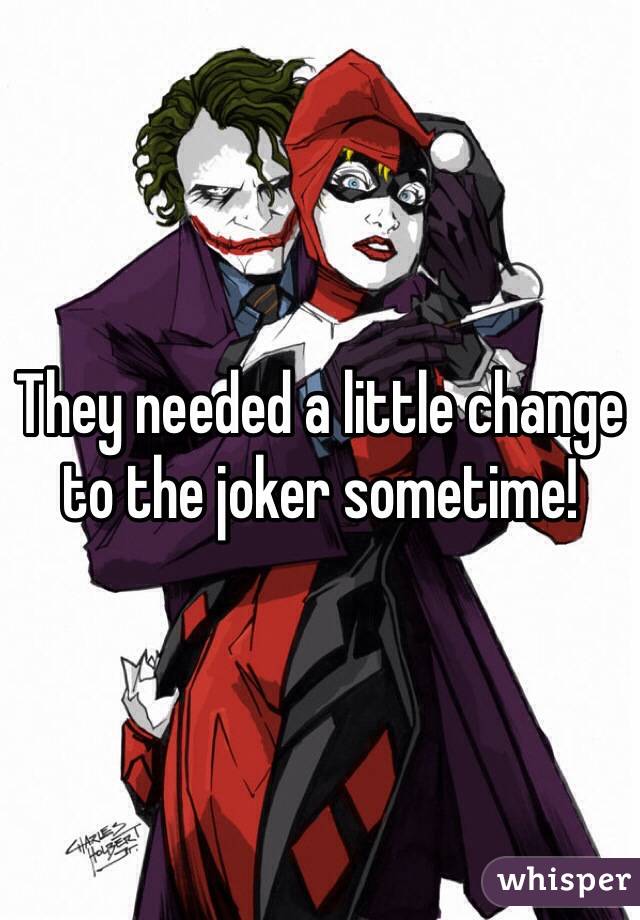 They needed a little change to the joker sometime!