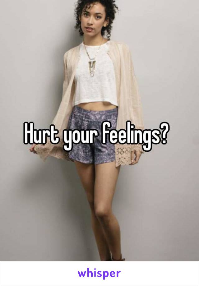 Hurt your feelings? 