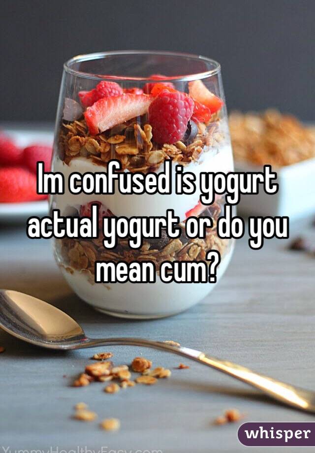 Im confused is yogurt actual yogurt or do you mean cum?
