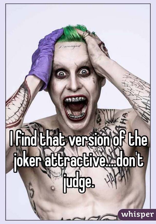 I find that version of the joker attractive....don't judge.