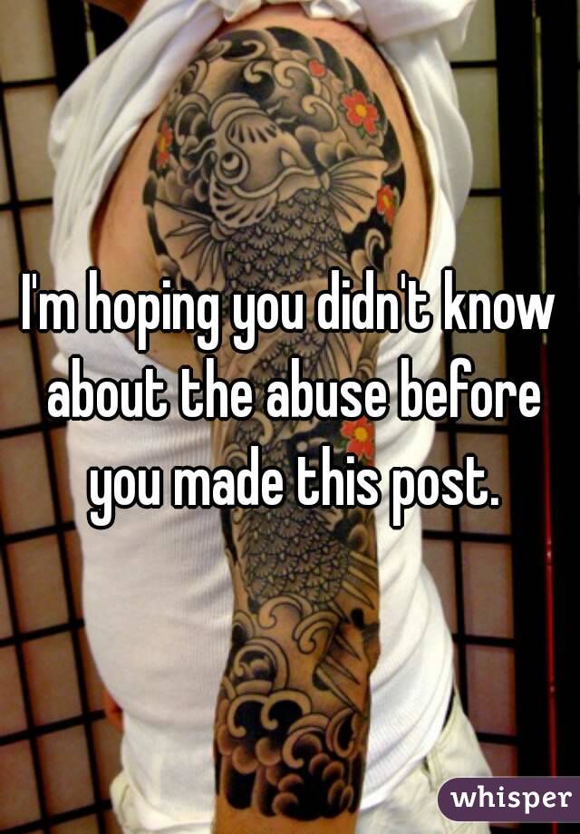 I'm hoping you didn't know about the abuse before you made this post.