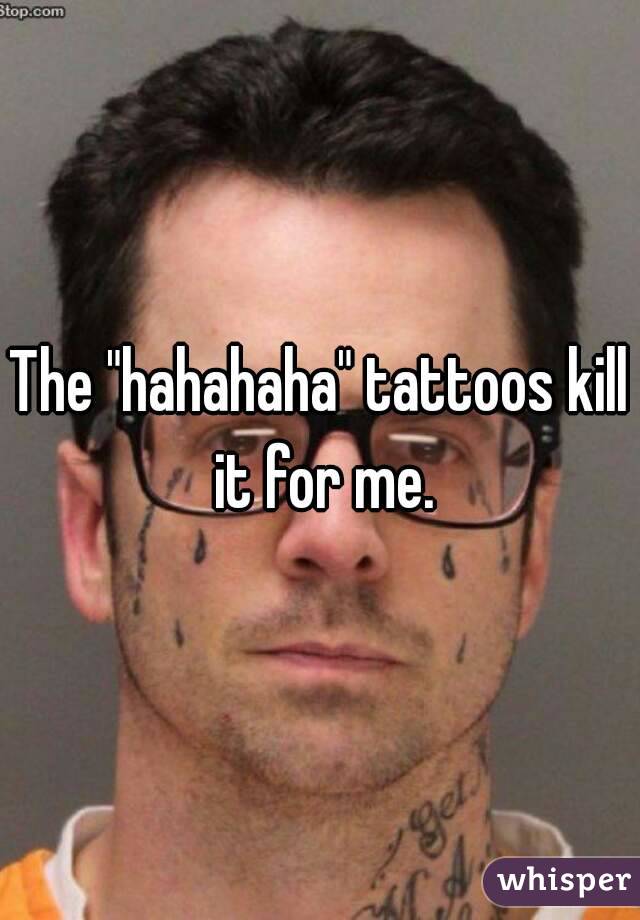 The "hahahaha" tattoos kill it for me.