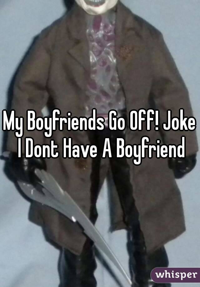 My Boyfriends Go Off! Joke I Dont Have A Boyfriend