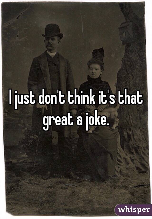 I just don't think it's that great a joke.