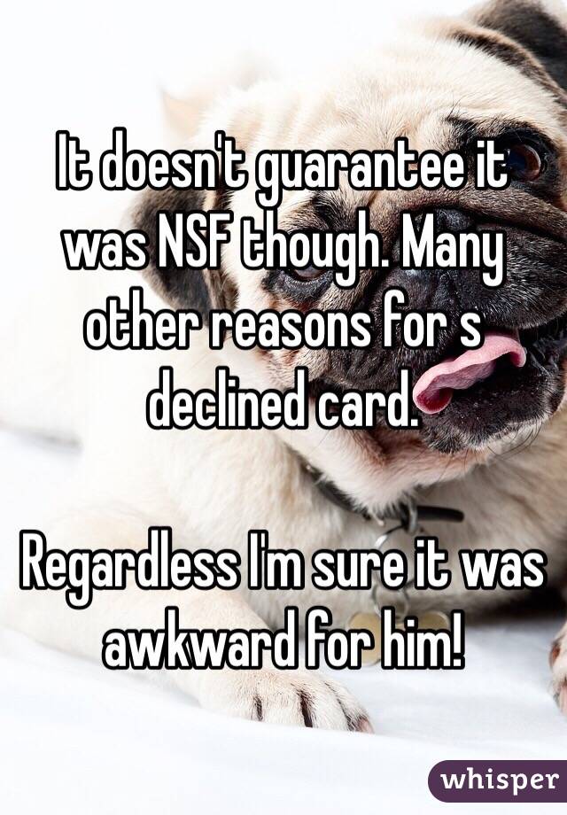It doesn't guarantee it was NSF though. Many other reasons for s declined card. 

Regardless I'm sure it was awkward for him!