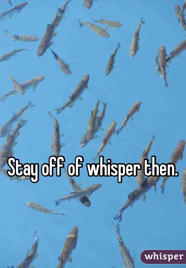 Stay off of whisper then. 