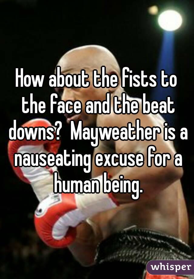 How about the fists to the face and the beat downs?  Mayweather is a nauseating excuse for a human being.
