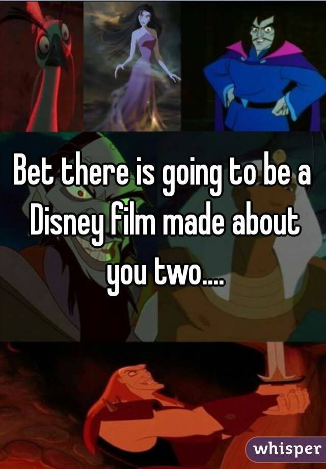 Bet there is going to be a Disney film made about you two....