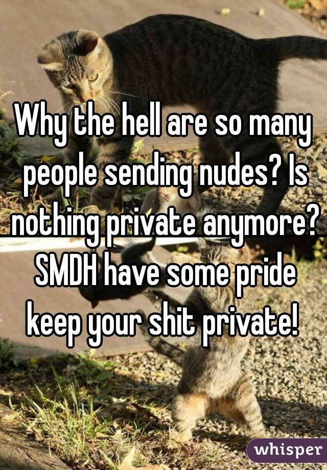 Why the hell are so many people sending nudes? Is nothing private anymore? SMDH have some pride keep your shit private! 