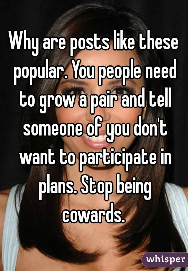 Why are posts like these popular. You people need to grow a pair and tell someone of you don't want to participate in plans. Stop being cowards. 