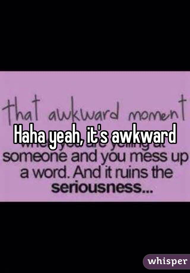 Haha yeah, it's awkward