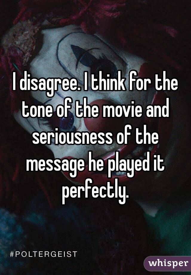 I disagree. I think for the tone of the movie and seriousness of the message he played it perfectly. 