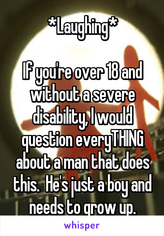 *Laughing*

If you're over 18 and without a severe disability, I would question everyTHING about a man that does this.  He's just a boy and needs to grow up.