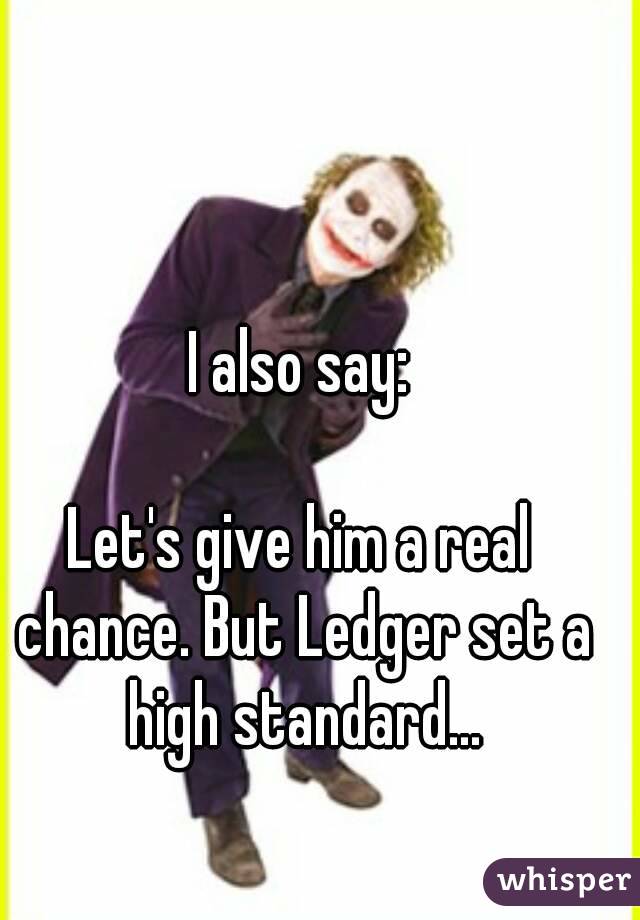 I also say:

Let's give him a real chance. But Ledger set a high standard...