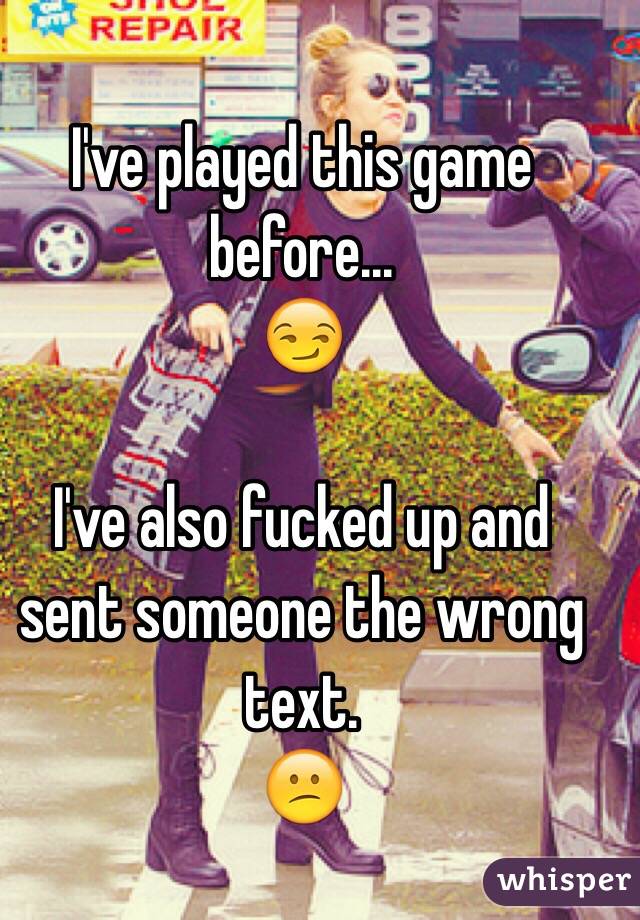 I've played this game before... 
😏

I've also fucked up and sent someone the wrong text.
😕