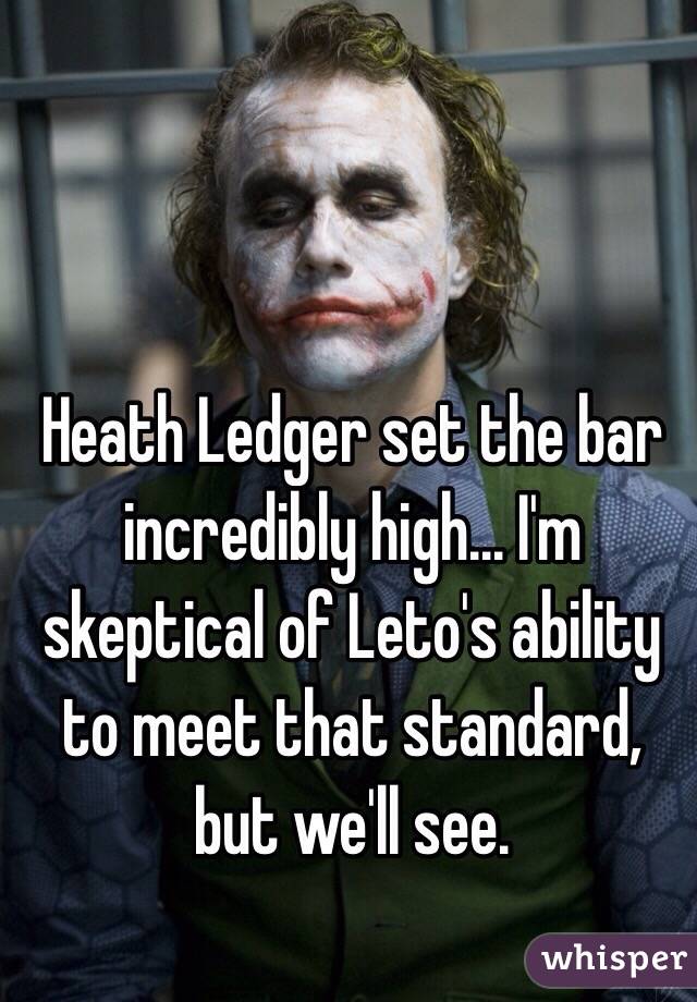 Heath Ledger set the bar incredibly high... I'm skeptical of Leto's ability to meet that standard, but we'll see. 