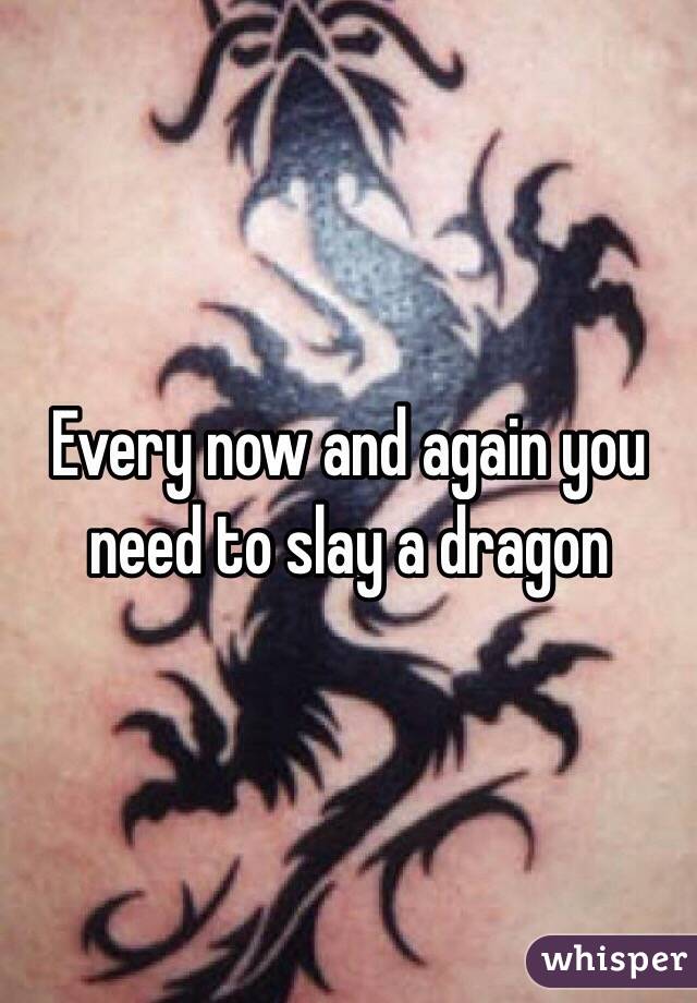 Every now and again you need to slay a dragon 