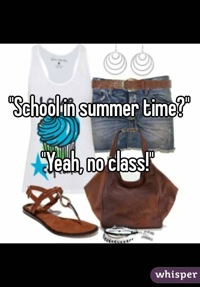 "School in summer time?"

"Yeah, no class!" 