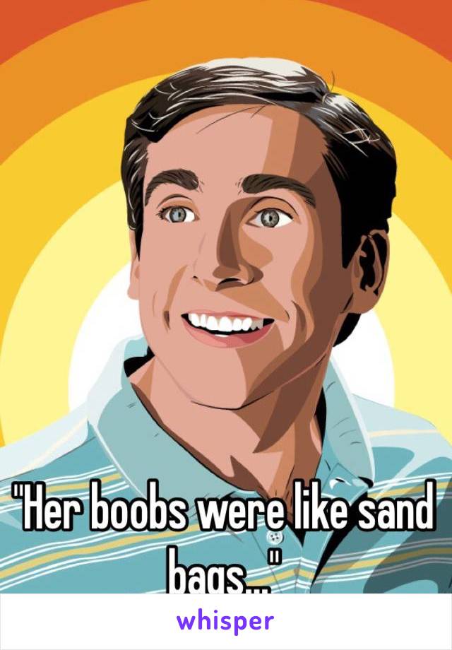"Her boobs were like sand bags..."