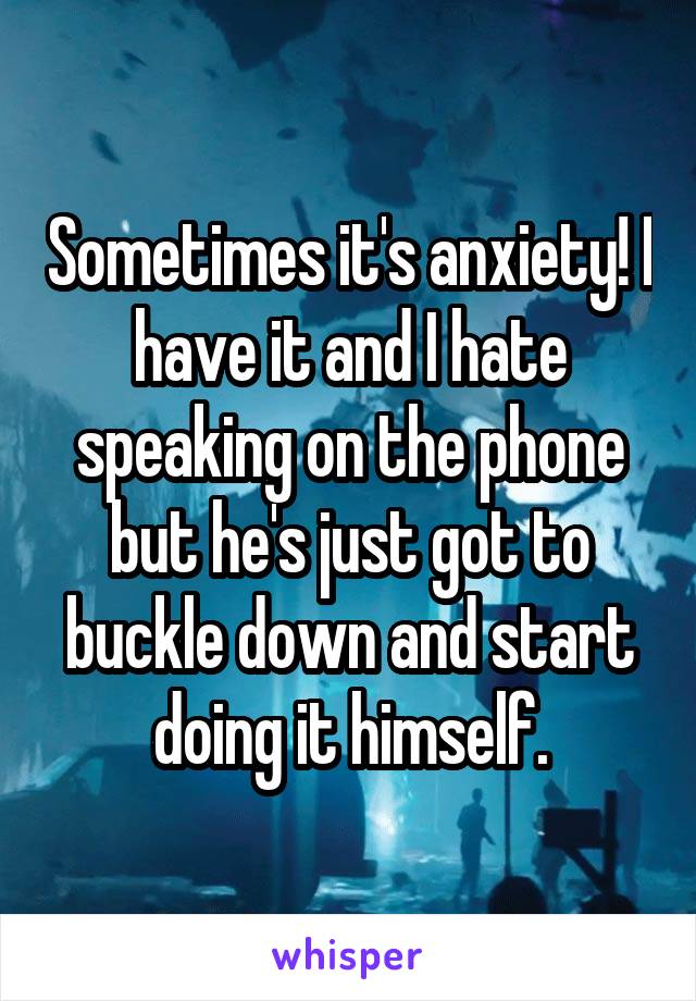 Sometimes it's anxiety! I have it and I hate speaking on the phone but he's just got to buckle down and start doing it himself.