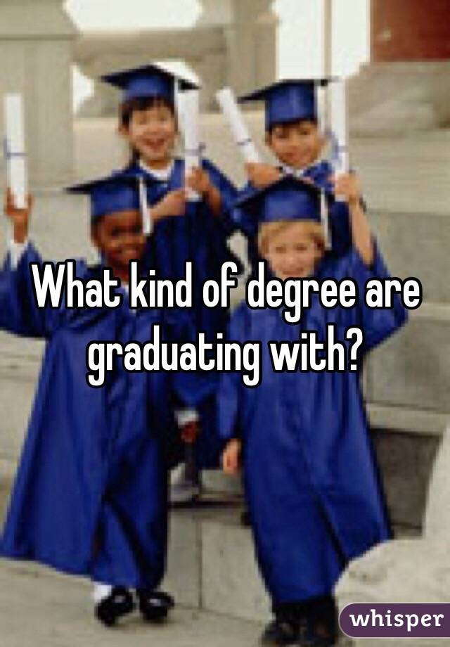 What kind of degree are graduating with?