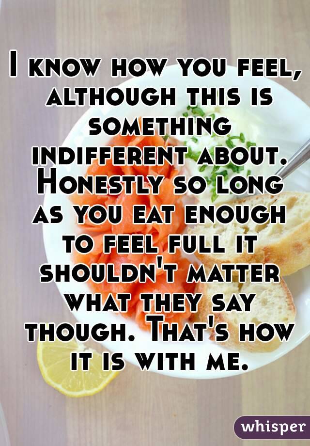 I know how you feel, although this is something indifferent about. Honestly so long as you eat enough to feel full it shouldn't matter what they say though. That's how it is with me.