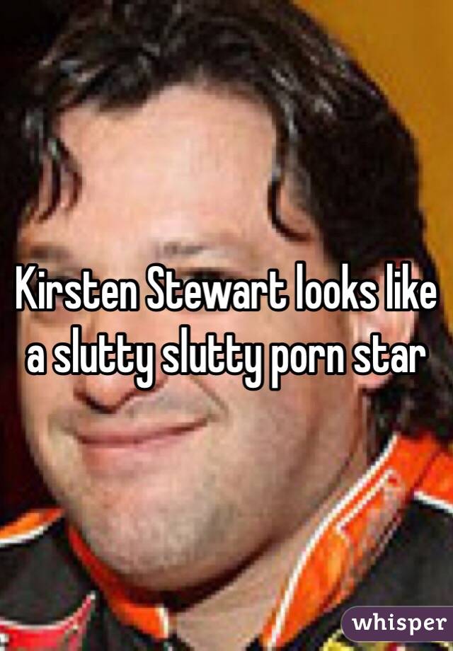 Kirsten Stewart looks like a slutty slutty porn star